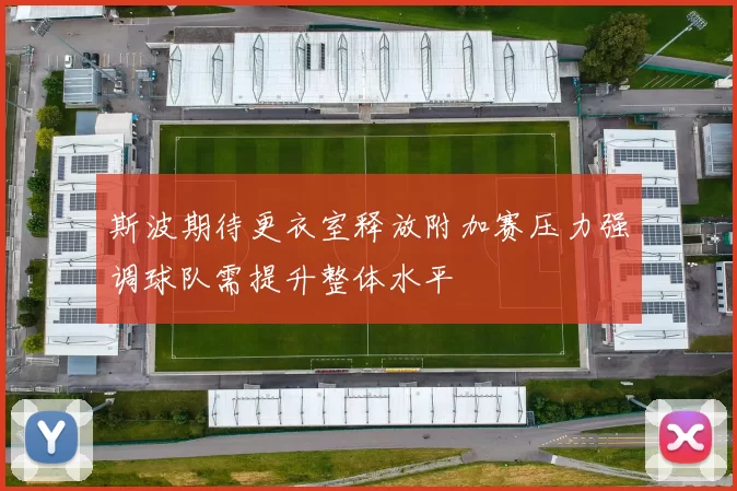 斯波期待更衣室释放附加赛压力强调球队需提升整体水平