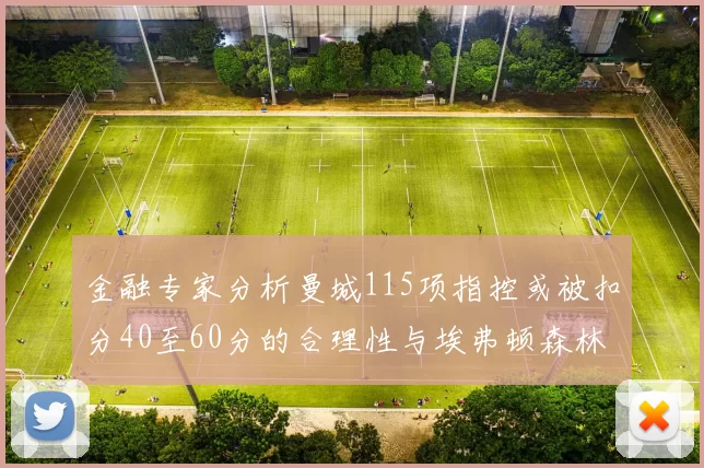 金融专家分析曼城115项指控或被扣分40至60分的合理性与埃弗顿森林案例对比