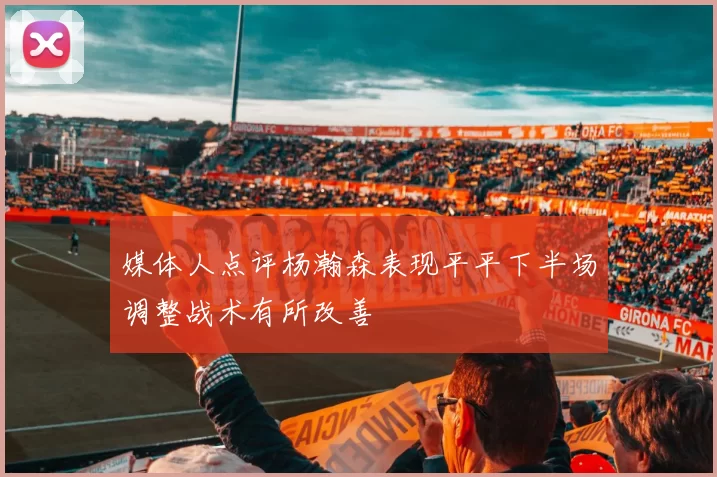 媒体人点评杨瀚森表现平平下半场调整战术有所改善